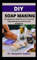 DIY Soap Recipes        : The Beginners Guide On Do It Yourself Soap Making Procedures And Guidelines