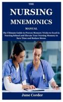 THE NURSING MNEMONICS MANUAL: The Ultimate Guide to Proven Memory Tricks to Excel in Nursing School and Elevate Your Nursing Memory to Save Time and Reduce Stress