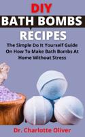 DIY Bath Bombs Recipes         : The Simple Do It Yourself Guide On How To Make Bath Bombs At Home Without Stress