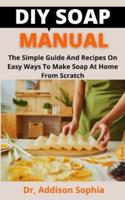 DIY Soap Manual       : The Simple Guide And Recipes On Easy Ways To Make Soap At Home From Scratch