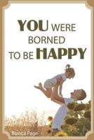 YOU WERE BORNED TO BE HAPPY