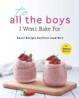 To All the Boys I Won't Bake For: Sweet Recipes for Peter (and Me!)