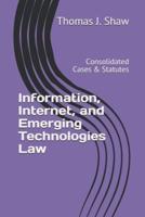 Information, Internet, and Emerging Technologies Law: Consolidated Cases & Statutes