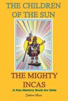 THE CHILDREN OF THE SUN, THE MIGHTY INCAS.FUN HISTORY BOOK FOR KIDS: Find out interesting and weird stories about these fascinating people and discover every aspects of their lives.
