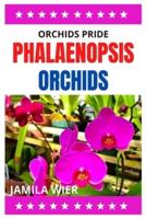 ORCHIDS PRIDE PHALAENOPSIS ORCHIDS: A comprehensive handbook on how to grow Phalaenopsis Orchids