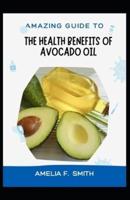 Amazing Guide To The Health Benefits Of Avocado Oil