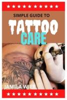 SIMPLE GUIDE TO TATTOO CARE: The complete guide to tattoo care