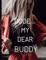 DUDE... MY DEAR BUDDY