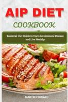 AIP DIET COOKBOOK: Essential Diet Guide to Cure Autoimmune Disease and Live Healthy