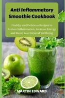 Anti Inflammatory Smoothie Cookbook: Healthy and Delicious Recipes to Reduce Inflammation, Increase Energy and Boost Your General Wellbeing