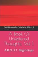 A Book Of Unfettered Thoughts:  Vol 1.: A.B.O.U.T. Beginnings