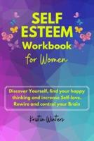 Self-Esteem Workbook for Women: Self-esteem workbook for women Discover yourself, find your happy thinking and increase Self-love. Rewire and control your brain.