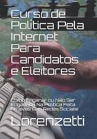 Curso de Política Pela Internet Para Candidatos e Eleitores: Como Enganar ou Não Ser Enganado Na Política Feita Através Das Redes Sociais!