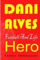 DANI ALVES: A Biography Of The Most Successful Player In Football History