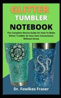 Glitter Tumbler Notebook    : The Complete Novices Guide On How To Make Glitter Tumbler At Your Own Convenience Without Stress