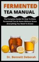 Fermented Tea Manual    : The Complete Guide On How To Make Fermented Tea At Home Without Stress (Everything You Need To Know)