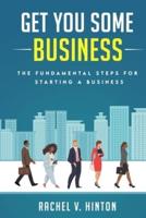 Get You Some Business: The Fundamental Steps For Starting A Business