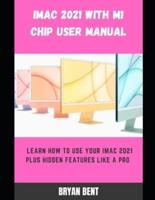 iMac 2021 with M1 Chip User Manual: Learn How To Use Your iMac 2021 Plus Hidden Features Like A Pro