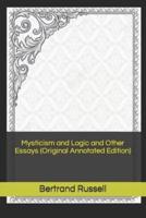 Mysticism and Logic and Other Essays (Original Annotated Edition)