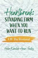 Heartbreak: Standing Firm When You Want to Run  A 10 - Day Devotional
