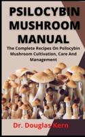 Psilocybin Mushroom Manual          : The Complete Recipe On Psilocybin Mushroom, Cultivation, Care And Management