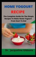 Home Yougourt Recipe     : The Complete Guide On The Simple Recipes To Make Home Yougourt From Start To End