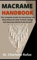 Macrame Handbook      : The Complete Guide On Everything You Need To Know On How To Knott, Design And Decorate Works From Scratch