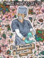 Things I Want to Say to My Patients But I Can't: A Funny Nurse Coloring Book Sweary Midnight And Swear Word Coloring Book For Adults
