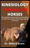 Kinesiology Tapping For Horses  : The Complete Novices Guide On Everything You Must Know About Kinesiology Tapping For Horses