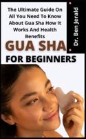 Gua Sha For Beginners      : The Ultimate Guide On All You Need To Know About Gua Sha How It Works And Health Benefits