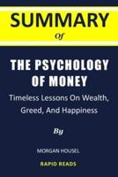 Summary Of The Psychology Of Money By Morgan Housel : Timeless Lessons on Wealth, Greed, and Happiness