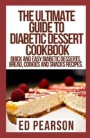 The Ultimate Guide To Diabetic Dessert Cookbook: Quick and Easy Diabetic Desserts, Bread, Cookies and Snacks Recipes.