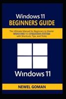 WINDOWS 11 BEGINNERS GUIDE: The Ultimate Manual for Beginners to Master Windows 11 Operating System with Shortcuts, Tips, and Tricks