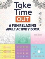 TAKE TIME OUT: A FUN RELAXING ADULT ACTIVITY BOOK
