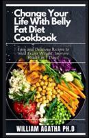 Change Your Life With Belly Fat Diet Cookbook: Easy and Delicious Recipes to Shed Excess Weight, Improve Health in 7 Days!