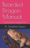Bearded Dragon Manual : The Complete Guide On Acquisition, Training, Diet, Breeding, Health And Management Of Bearded Dragon As Pet