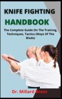 Knife Fighting Handbook    : The Complete Guide On The Training, Techniques, Tactics (Ways Of The Blade)