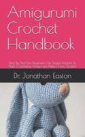 Amigurumi Crochet Handbook : Step By Step For Beginners On Simple Recipes To Start Crocheting Amigurumi Patters From Scratch