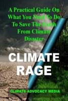 CLIMATE RAGE: A Practical Guide On What You Need To Do To Save The Earth From Climate Disaster