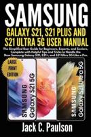 SAMSUNG GALAXY S21, S21 PLUS, AND S21 ULTRA 5G USER MANUAL (Large Print Edition): The Simplified User Guide for Beginners and Experts, Complete with Helpful Tips and Tricks to Handle the New Samsung Galaxy S21 Series