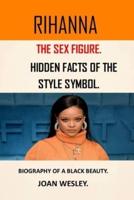 RIHANNA : THE SEX FIGURE AND HIDDEN FACTS OF THE STYLE SYMBOL, BILLIONAIRE RIHANNA