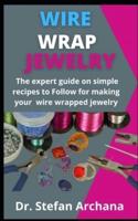 Wire Wrap Jewelry     : The Expert Guide On Simple Recipes To Follow For Making Your Wire Wrapped Jewelry