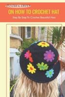 Instructions On How To Crochet Hat: Step By Step To Crochet Beautiful Hats: Step By Step To Crochet Hats