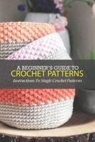 A Beginner's Guide To Crochet Patterns: Instructions To Single Crochet Patterns: Single Crochet Patterns For Beginners