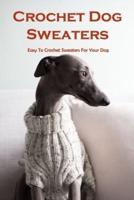 Crochet Dog Sweaters: Easy To Crochet Sweaters For Your Dog: Crochet Dog Sweaters Guide