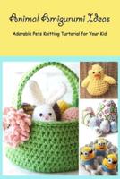 Animal Amigurumi Ideas: Adorable Pets Knitting Turtorial for Your Kid: Pet Crochet Patterns Ideas