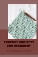 Crochet Projects For Beginners: First Steps for Beginners to Learn Crochet: Crochet For Beginners