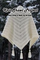 Knit Shawl Project: Detail Tutorials for Making Your Own Shawls: Shawl Turtorial Sewing For Beginners