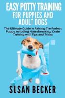 EASY POTTY TRAINING FOR PUPPIES AND ADULT DOGS: The Ultimate Guide to Raising The Perfect Puppy including Housebreaking, Crate Training with Tips and Tricks