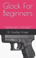 Glock For Beginners    : A Comprehensive Guide On How To Construct   And Designs   Little Handgun For Complete Beginners